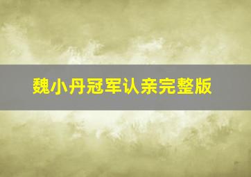 魏小丹冠军认亲完整版