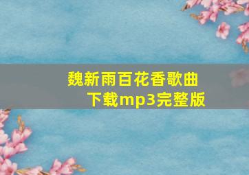 魏新雨百花香歌曲下载mp3完整版