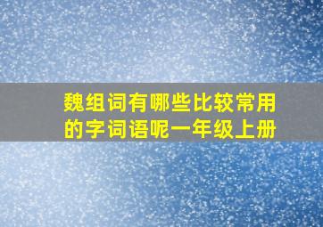 魏组词有哪些比较常用的字词语呢一年级上册