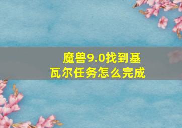 魔兽9.0找到基瓦尔任务怎么完成