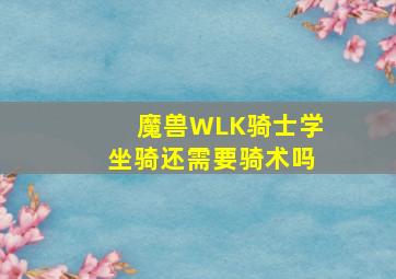 魔兽WLK骑士学坐骑还需要骑术吗