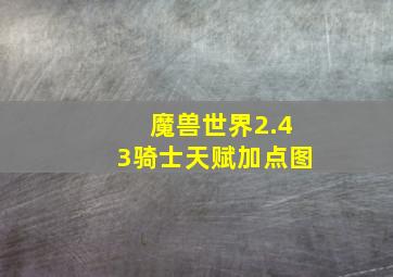 魔兽世界2.43骑士天赋加点图