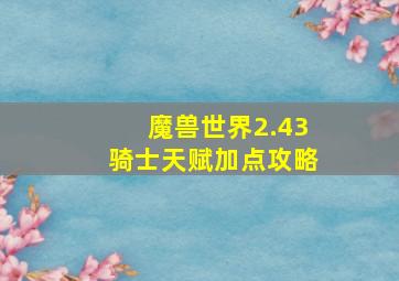 魔兽世界2.43骑士天赋加点攻略