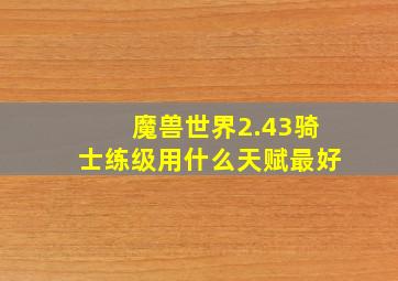 魔兽世界2.43骑士练级用什么天赋最好