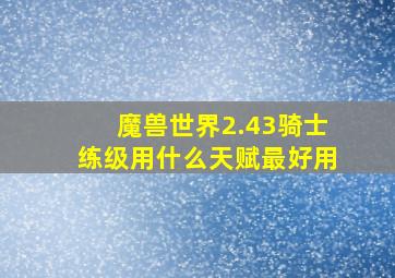 魔兽世界2.43骑士练级用什么天赋最好用