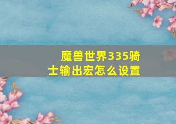 魔兽世界335骑士输出宏怎么设置