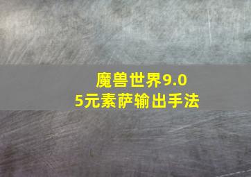 魔兽世界9.05元素萨输出手法