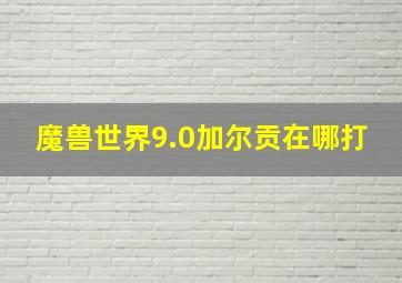 魔兽世界9.0加尔贡在哪打