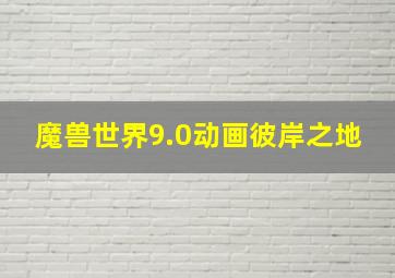 魔兽世界9.0动画彼岸之地