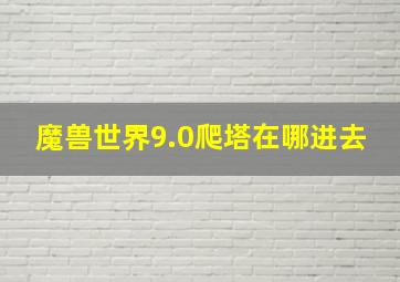 魔兽世界9.0爬塔在哪进去