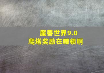 魔兽世界9.0爬塔奖励在哪领啊