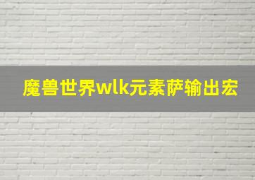 魔兽世界wlk元素萨输出宏