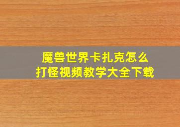 魔兽世界卡扎克怎么打怪视频教学大全下载