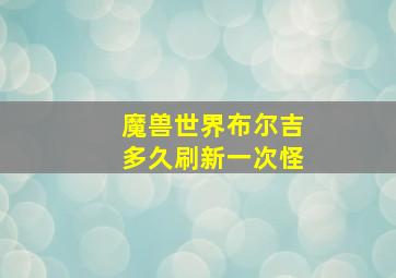 魔兽世界布尔吉多久刷新一次怪