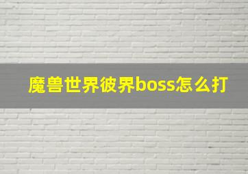 魔兽世界彼界boss怎么打