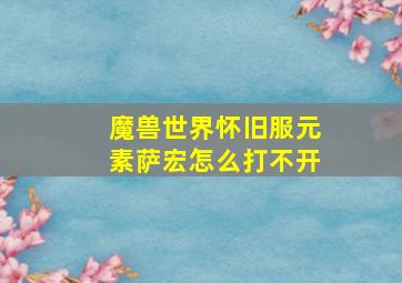 魔兽世界怀旧服元素萨宏怎么打不开