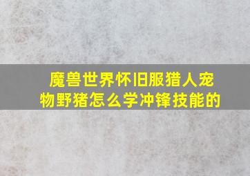 魔兽世界怀旧服猎人宠物野猪怎么学冲锋技能的