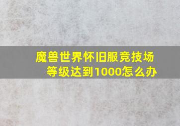 魔兽世界怀旧服竞技场等级达到1000怎么办