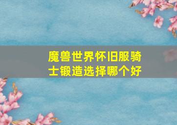 魔兽世界怀旧服骑士锻造选择哪个好