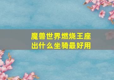 魔兽世界燃烧王座出什么坐骑最好用