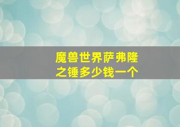 魔兽世界萨弗隆之锤多少钱一个