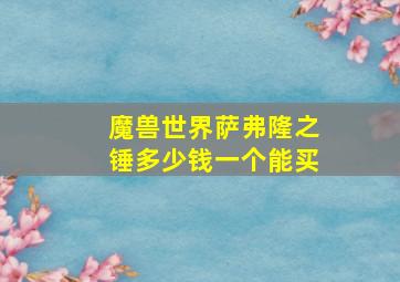 魔兽世界萨弗隆之锤多少钱一个能买