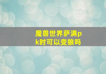 魔兽世界萨满pk时可以变狼吗