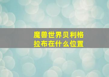 魔兽世界贝利格拉布在什么位置