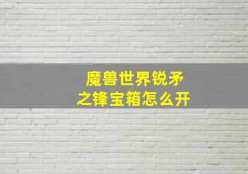 魔兽世界锐矛之锋宝箱怎么开