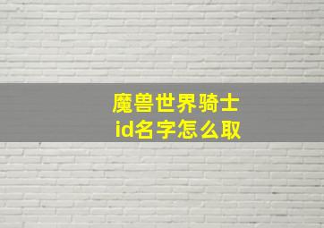 魔兽世界骑士id名字怎么取