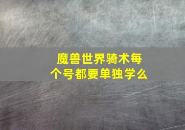 魔兽世界骑术每个号都要单独学么