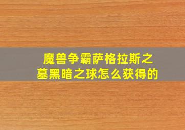 魔兽争霸萨格拉斯之墓黑暗之球怎么获得的