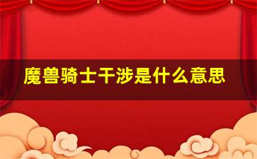 魔兽骑士干涉是什么意思