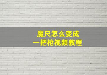 魔尺怎么变成一把枪视频教程