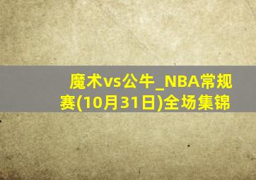 魔术vs公牛_NBA常规赛(10月31日)全场集锦