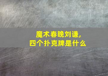 魔术春晚刘谦,四个扑克牌是什么