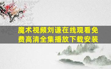 魔术视频刘谦在线观看免费高清全集播放下载安装