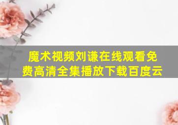 魔术视频刘谦在线观看免费高清全集播放下载百度云