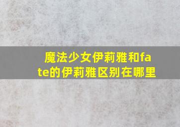 魔法少女伊莉雅和fate的伊莉雅区别在哪里