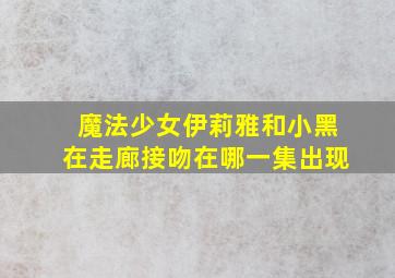 魔法少女伊莉雅和小黑在走廊接吻在哪一集出现