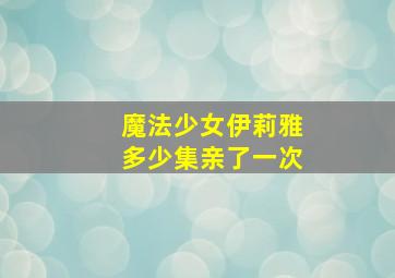 魔法少女伊莉雅多少集亲了一次