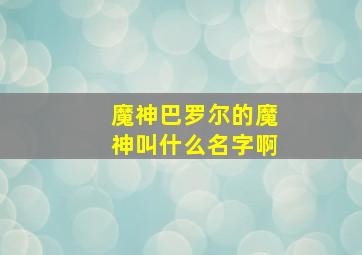 魔神巴罗尔的魔神叫什么名字啊