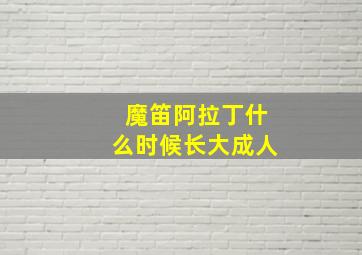 魔笛阿拉丁什么时候长大成人