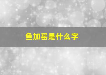 鱼加䍃是什么字