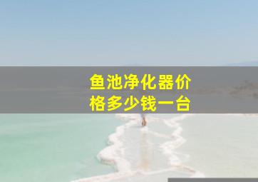 鱼池净化器价格多少钱一台