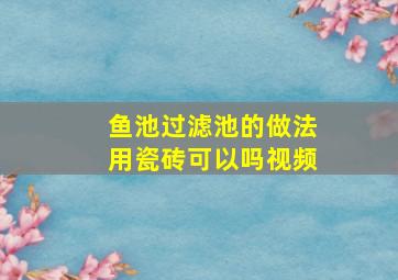 鱼池过滤池的做法用瓷砖可以吗视频