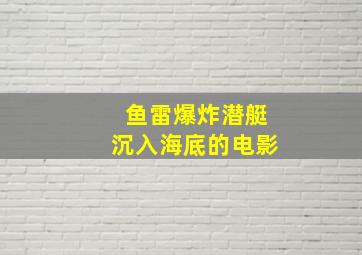 鱼雷爆炸潜艇沉入海底的电影