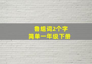 鲁组词2个字简单一年级下册