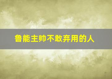 鲁能主帅不敢弃用的人