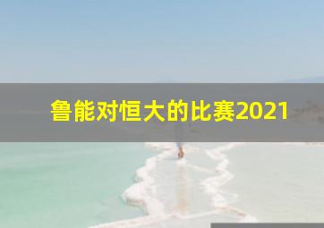 鲁能对恒大的比赛2021